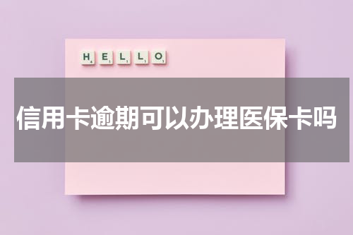 信用卡逾期可以办理医保卡吗