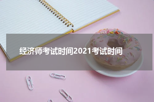 经济师考试时间2021考试时间