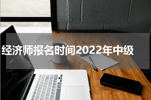 经济师报名时间2022年中级