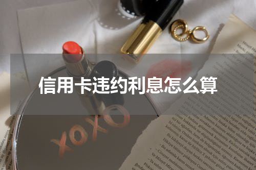 信用卡违约利息怎么算