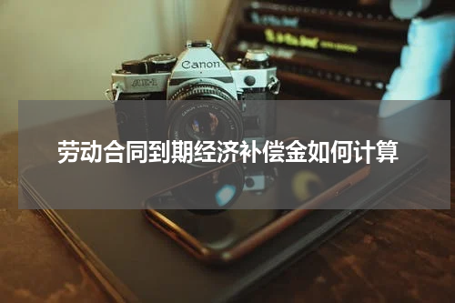 劳动合同到期经济补偿金如何计算