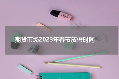期货市场2023年春节放假时间