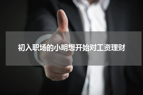 初入职场的小明想开始对工资理财