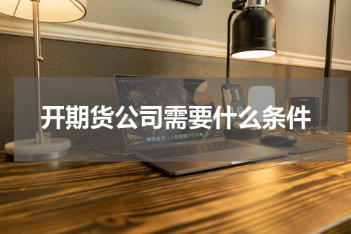 开期货公司需要什么条件
