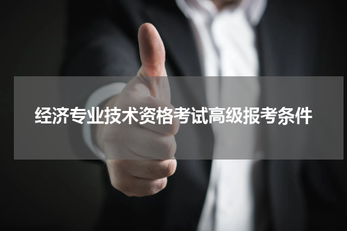 经济专业技术资格考试高级报考条件