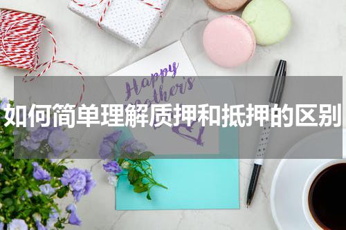 如何简单理解质押和抵押的区别