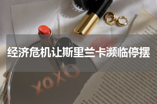 经济危机让斯里兰卡濒临停摆