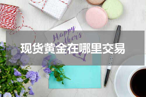 现货黄金在哪里交易