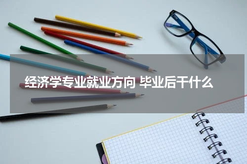 经济学专业就业方向 毕业后干什么