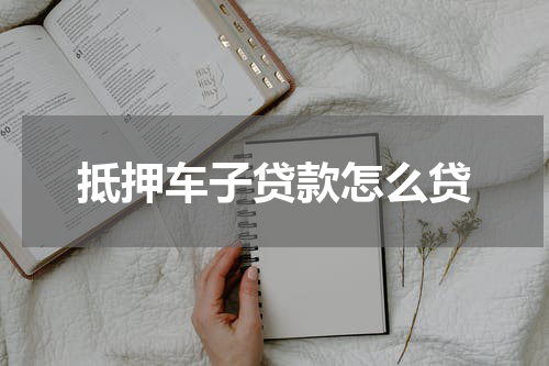 抵押车子贷款怎么贷