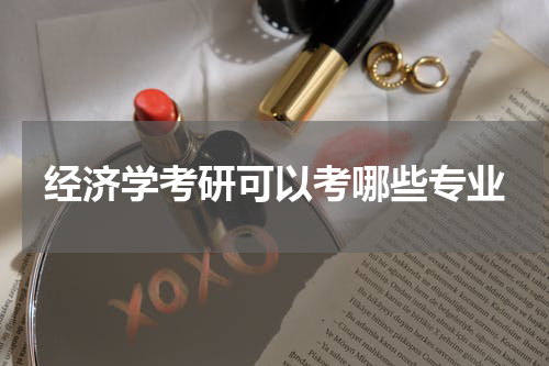 经济学考研可以考哪些专业