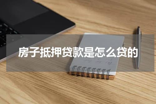 房子抵押贷款是怎么贷的