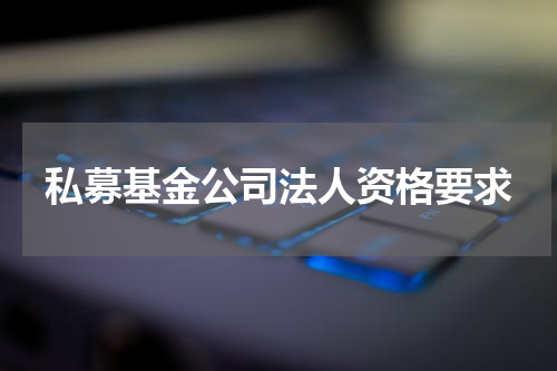 私募基金公司法人资格要求