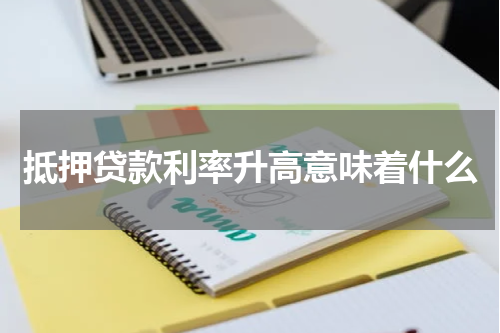 抵押贷款利率升高意味着什么
