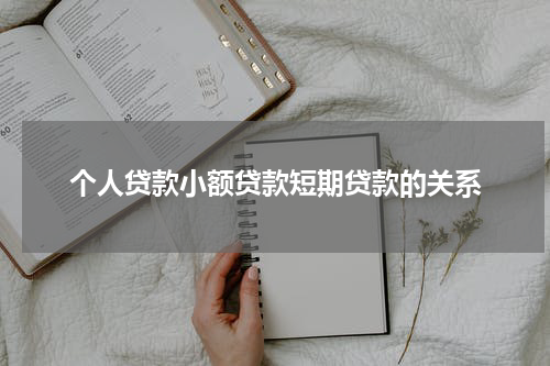 个人贷款小额贷款短期贷款的关系