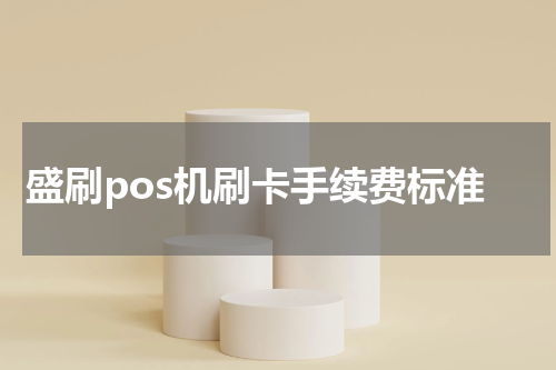 盛刷pos机刷卡手续费标准