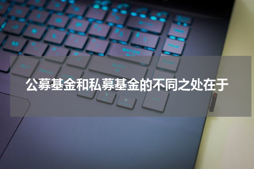 公募基金和私募基金的不同之处在于