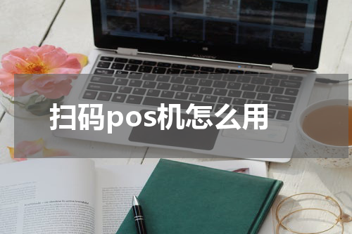 扫码pos机怎么用