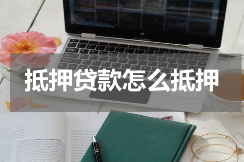 抵押贷款怎么抵押