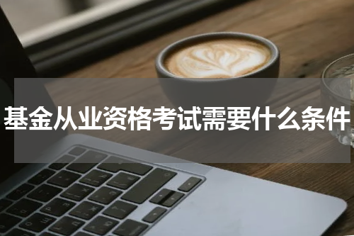 基金从业资格考试需要什么条件