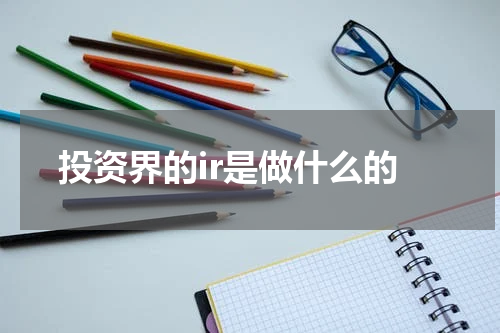 投资界的ir是做什么的