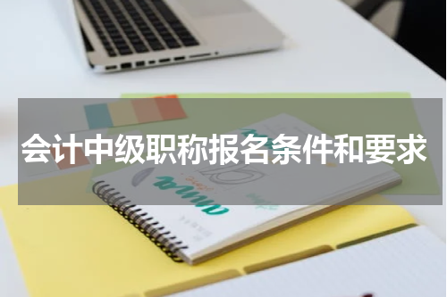 会计中级职称报名条件和要求