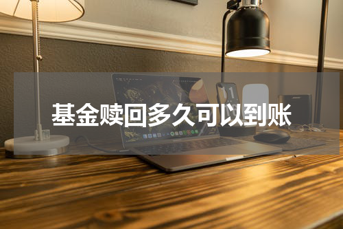 基金赎回多久可以到账
