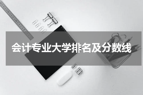 会计专业大学排名及分数线