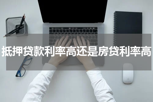 抵押贷款利率高还是房贷利率高