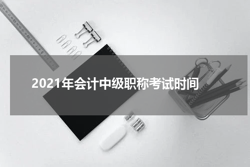 2021年会计中级职称考试时间