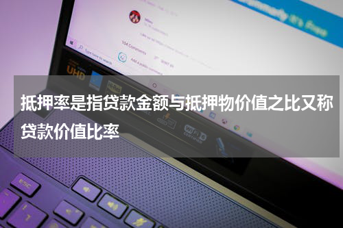 抵押率是指贷款金额与抵押物价值之比又称贷款价值比率