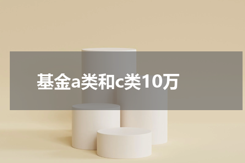 基金a类和c类10万