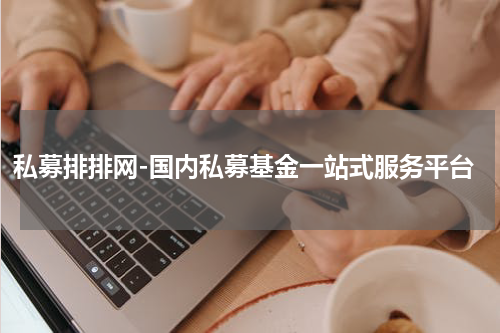 私募排排网-国内私募基金一站式服务平台