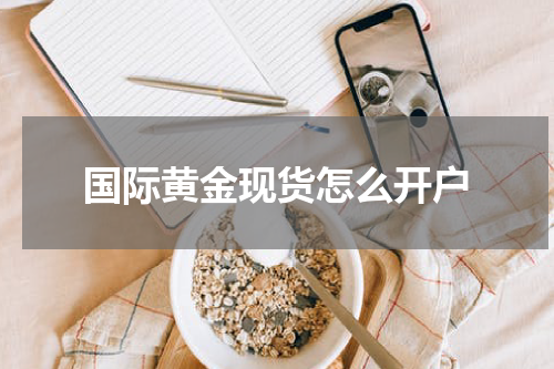 国际黄金现货怎么开户