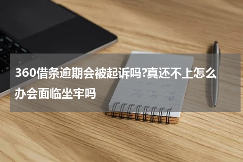 360借条逾期会被起诉吗?真还不上怎么办会面临坐牢吗