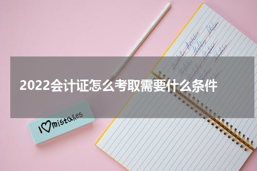 2022会计证怎么考取需要什么条件