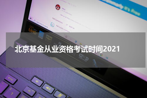 北京基金从业资格考试时间2021