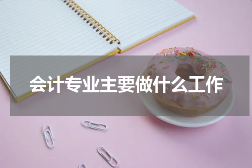 会计专业主要做什么工作