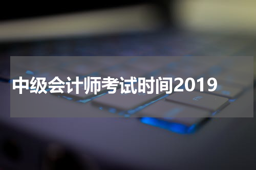 中级会计师考试时间2019