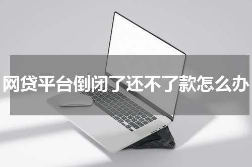 网贷平台倒闭了还不了款怎么办