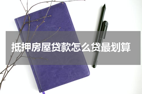 抵押房屋贷款怎么贷最划算
