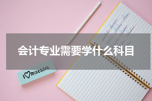 会计专业需要学什么科目