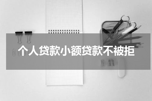 个人贷款小额贷款不被拒