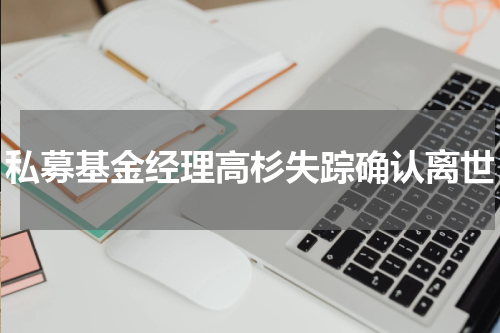 私募基金经理高杉失踪确认离世