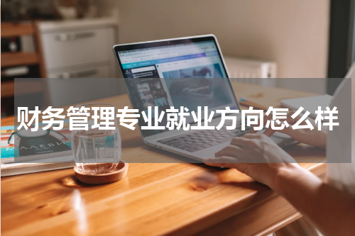 财务管理专业就业方向怎么样