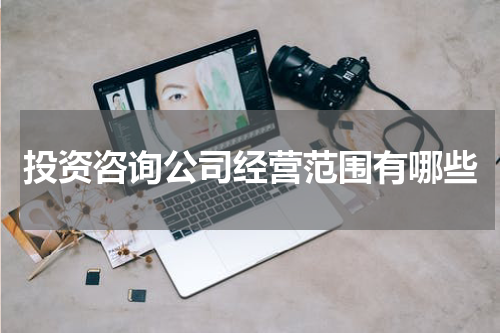 投资咨询公司经营范围有哪些