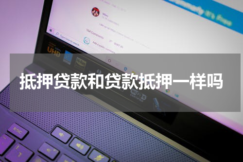 抵押贷款和贷款抵押一样吗