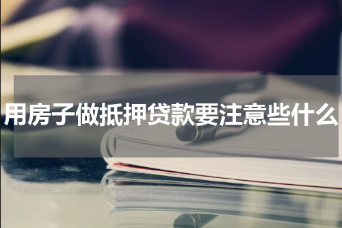 用房子做抵押贷款要注意些什么
