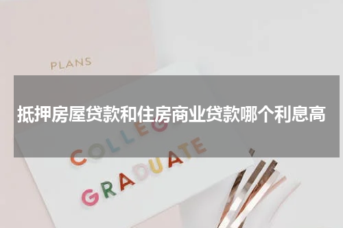 抵押房屋贷款和住房商业贷款哪个利息高