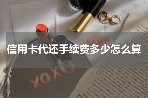 信用卡代还手续费多少怎么算
